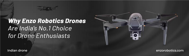 Why Enzo Robotics Drones Are India’s No.1 Choice for Drone Enthusiasts