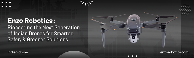 Enzo Robotics: Pioneering the Next Generation of Indian Drones for Smarter, Safer, and Greener Solutions